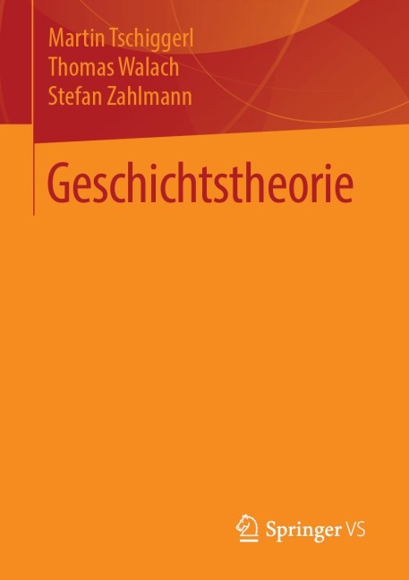 Geschichtstheorie - Martin Tschiggerl, Stefan Zahlmann, Thomas Walach