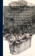 Cover-Bild zum Titel 'The Design, Construction, and Operation of a Horse Power Meter as Applied to a Rear Wheel Dynamometer for Testing Automobiles' von 'Joseph Miller'