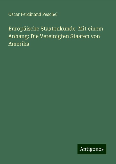 Europäische Staatenkunde. Mit einem Anhang: Die Vereinigten Staaten von Amerika - Oscar Ferdinand Peschel