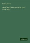 Geschichte der letzten vierzig Jahre (1816-1856) - Wolfgang Menzel