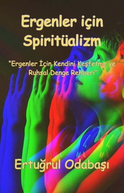 Ergenler için Spiritüalizm - Ertugrul Odabasi