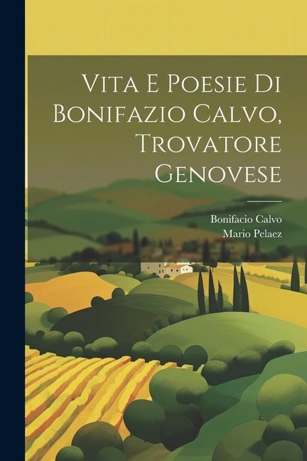 Vita E Poesie Di Bonifazio Calvo, Trovatore Genovese - Mario Pelaez, Bonifacio Calvo