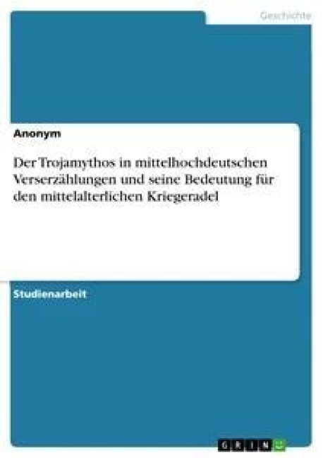 Der Trojamythos in mittelhochdeutschen Verserzählungen und seine Bedeutung für den mittelalterlichen Kriegeradel - Anonym