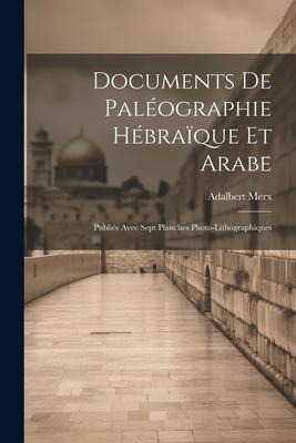 Documents de Paléographie Hébraïque et Arabe: Publiés Avec Sept Planches Photo-Lithographiques - Adalbert Merx