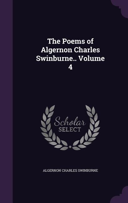 The Poems of Algernon Charles Swinburne.. Volume 4 - Algernon Charles Swinburne