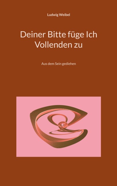 Deiner Bitte füge Ich Vollenden zu - Ludwig Weibel
