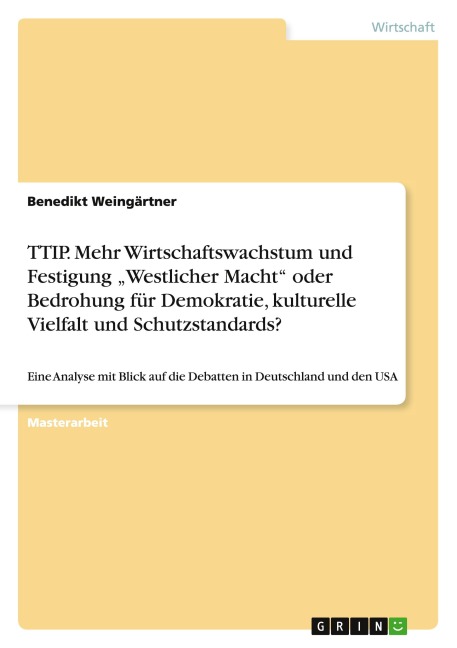 TTIP. Mehr Wirtschaftswachstum und Festigung "Westlicher Macht" oder Bedrohung für Demokratie, kulturelle Vielfalt und Schutzstandards? - Benedikt Weingärtner