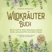 Cover-Bild zum Titel 'Wildkräuter Buch: Mit der Kraft der Natur Alltagsleiden natürlich lindern und ganzheitliche Gesundheit erlangen - 65 Wildkräuter am Blatt erkennen, zubereiten und anwenden' von 'Barbara Bergmann'