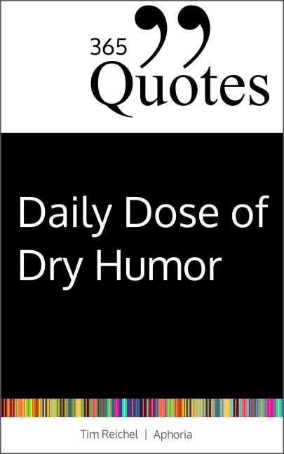 365 Quotes for a Daily Dose of Dry Humor - Tim Reichel