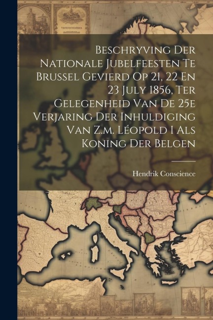 Beschryving Der Nationale Jubelfeesten Te Brussel Gevierd Op 21, 22 En 23 July 1856, Ter Gelegenheid Van De 25e Verjaring Der Inhuldiging Van Z.m. Léo - Hendrik Conscience
