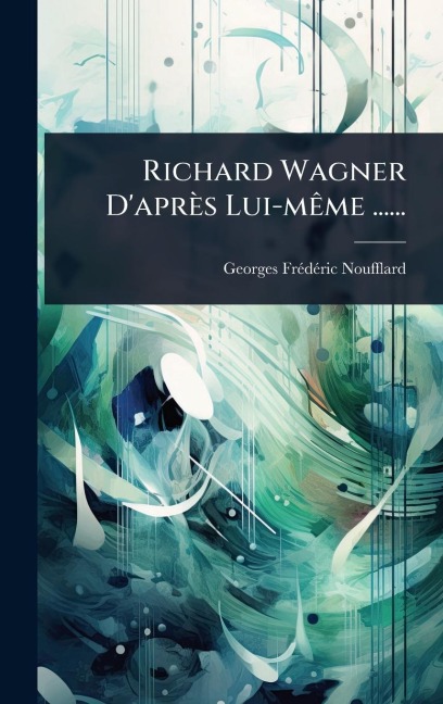 Richard Wagner D'après Lui-mÃame ...... - Georges Frã(c)Dã(c)Ric Noufflard