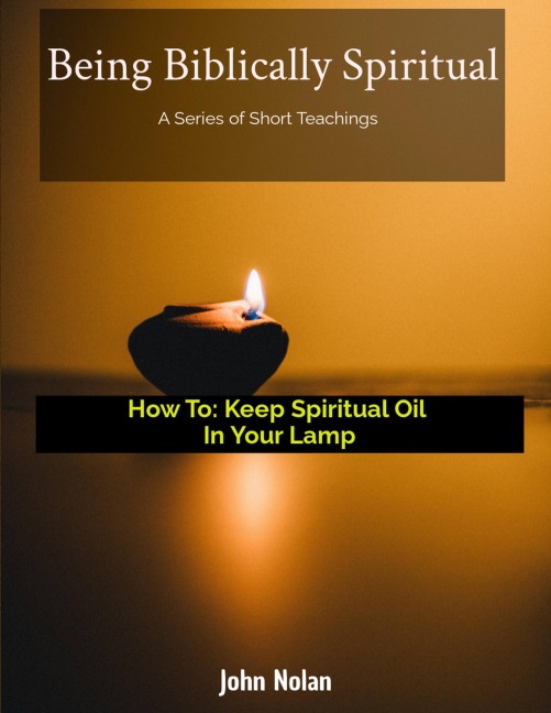 How To Keep Spiritual Oil In Your Lamp (Being Biblically Spiritual) - John Nolan, John Nolan