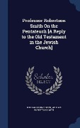 Cover-Bild zum Titel 'Professor Robertson Smith On the Pentateuch [A Reply to the Old Testament in the Jewish Church]' von 'William Henry Green, William Robertson Smith'