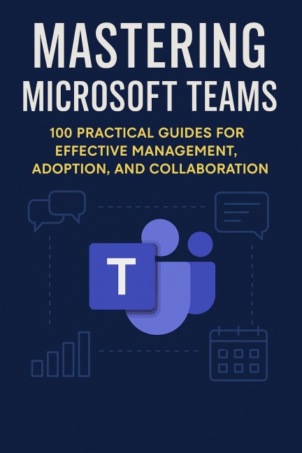 Mastering Microsoft Teams: 100 Practical Guides for Effective Management, Adoption, and Collaboration (Mastering Microsoft 365) - Openshelves