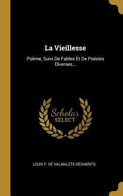 La Vieillesse: Poëme, Suivi De Fables Et De Poésies Diverses... - 