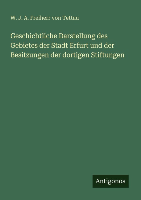 Geschichtliche Darstellung des Gebietes der Stadt Erfurt und der Besitzungen der dortigen Stiftungen - W. J. A. Freiherr von Tettau