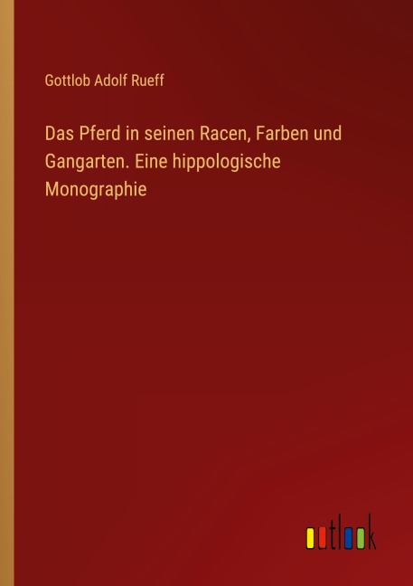 Das Pferd in seinen Racen, Farben und Gangarten. Eine hippologische Monographie - Gottlob Adolf Rueff