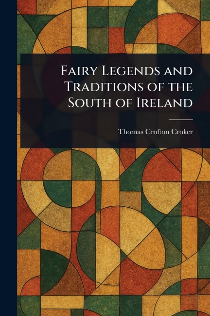 Fairy Legends and Traditions of the South of Ireland - Thomas Crofton Croker