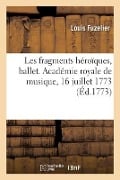 Les fragments héroïques, ballet. Académie royale de musique, 16 juillet 1773 - Louis Fuzelier, Pierre-Charles Roy