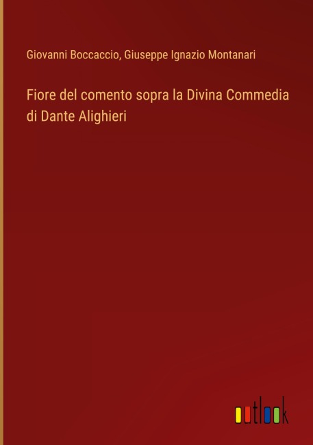 Fiore del comento sopra la Divina Commedia di Dante Alighieri - Giovanni Boccaccio, Giuseppe Ignazio Montanari