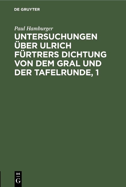 Untersuchungen über Ulrich Fürtrers Dichtung von dem Gral und der Tafelrunde, 1 - Paul Hamburger