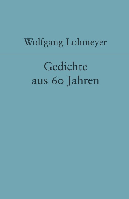 Gedichte aus 60 Jahren - Wolfgang Lohmeyer
