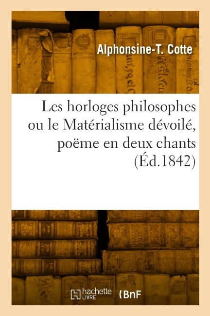 Les horloges philosophes ou le Matérialisme dévoilé, poëme en deux chants - Alphonsine-Théolinde Cotte