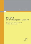 Die Welt als dramaturgisches Labyrinth: Das politische Denken im Werk Friedrich Dürrenmatts - Hans-Ludwig Buchholz