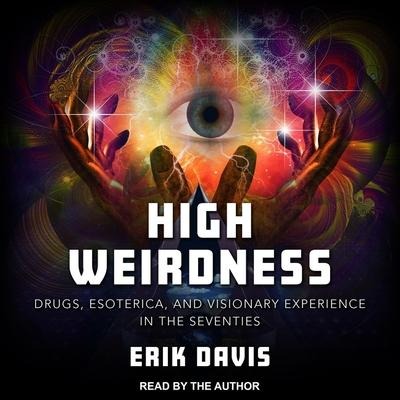 High Weirdness Lib/E: Drugs, Esoterica, and Visionary Experience in the Seventies - Erik Davis