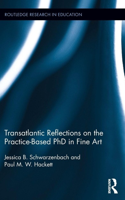 Transatlantic Reflections on the Practice-Based PhD in Fine Art - Jessica Schwarzenbach, Paul Hackett