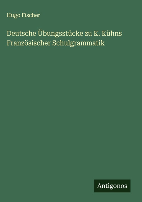 Deutsche Übungsstücke zu K. Kühns Französischer Schulgrammatik - Hugo Fischer