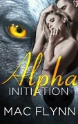 Alpha Initiation: Alpha Blood, Book 1 (Werewolf Shifter Romance) - Mac Flynn