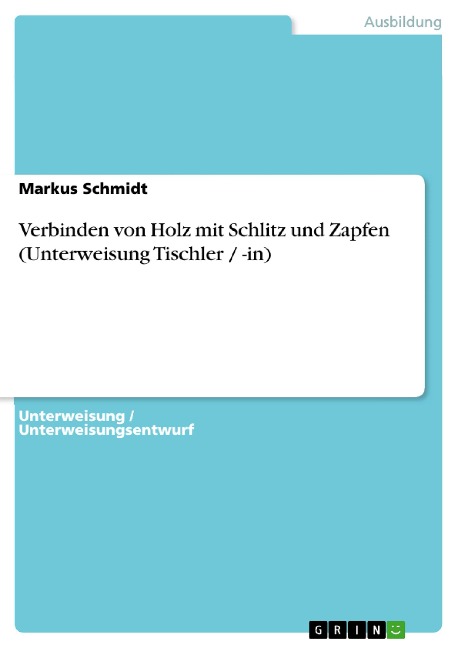 Verbinden von Holz mit Schlitz und Zapfen (Unterweisung Tischler / -in) - Markus Schmidt