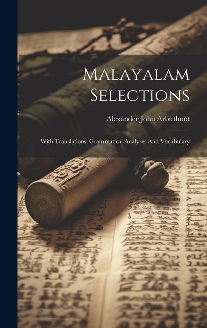 Malayalam Selections: With Translations, Grammatical Analyses And Vocabulary - Alexander John Arbuthnot