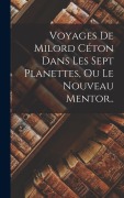 Cover-Bild zum Titel 'Voyages De Milord Céton Dans Les Sept Planettes, Ou Le Nouveau Mentor..' von 'Anonymous'