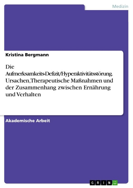 Die Aufmerksamkeits-Defizit/Hyperaktivitätsstörung. Ursachen, Therapeutische Maßnahmen und der Zusammenhang zwischen Ernährung und Verhalten - Kristina Bergmann