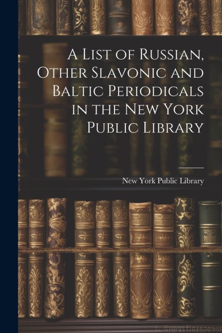 A List of Russian, Other Slavonic and Baltic Periodicals in the New York Public Library - 