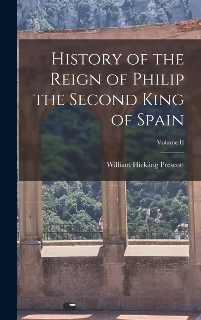 History of the Reign of Philip the Second King of Spain; Volume II - William Hickling Prescott