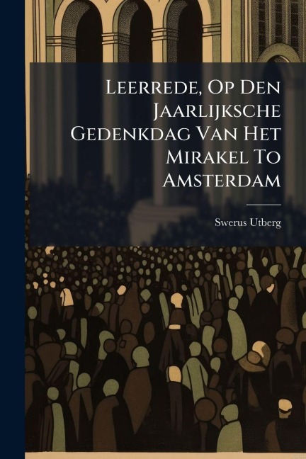 Leerrede, Op Den Jaarlijksche Gedenkdag Van Het Mirakel To Amsterdam - Swerus Utberg