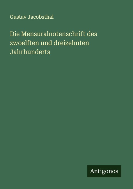 Die Mensuralnotenschrift des zwoelften und dreizehnten Jahrhunderts - Gustav Jacobsthal