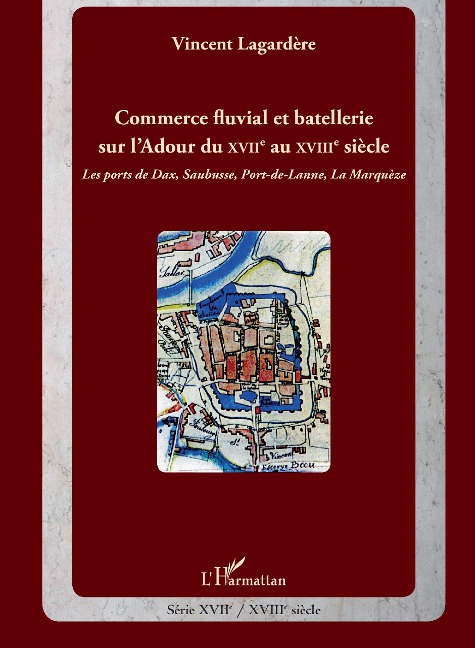 Commerce fluvial et batellerie sur l'Adour du XVIIe siècle au XVIIIe siècle - Vincent Lagardère