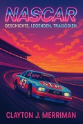 Cover-Bild zum Titel 'NASCAR - Geschichte, Legenden, Tragödien' von 'Clayton J. Merriman'