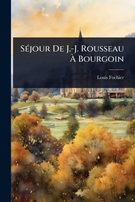 SÃ(c)jour De J.-J. Rousseau Ã Bourgoin - Louis Fochier
