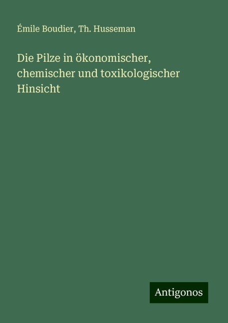 Die Pilze in ökonomischer, chemischer und toxikologischer Hinsicht - Émile Boudier, Th. Husseman