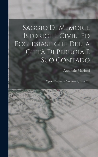 Saggio Di Memorie Istoriche Civili Ed Ecclesiastiche Della Città Di Perugia E Suo Contado - Annibale Mariotti