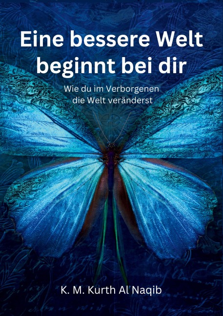 Eine bessere Welt beginnt bei dir - Wie du im Verborgenen die Welt veränderst - Karl Michael Kurth Al Naqib