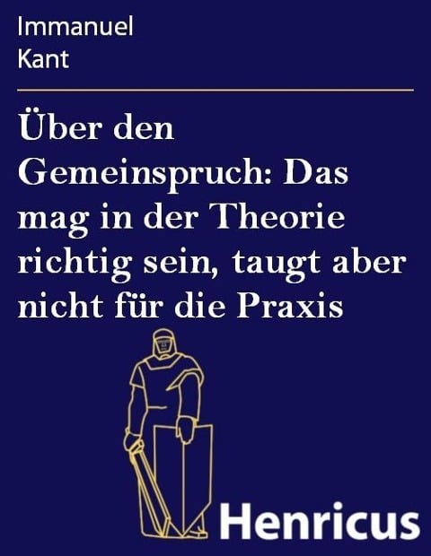 Über den Gemeinspruch: Das mag in der Theorie richtig sein, taugt aber nicht für die Praxis - Immanuel Kant