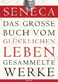 Seneca, Das große Buch vom glücklichen Leben - Gesammelte Werke - Seneca