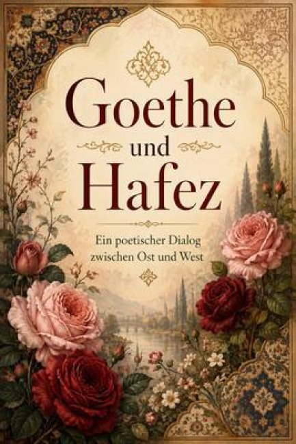 Goethe und Hafez: Ein poetischer Dialog zwischen Ost und West: Zusammengestellt und übersetzt von Hojat Naghshejahan: Ein poetischer Dialog zwischen Ost und West: - Hojat Naghshejahan