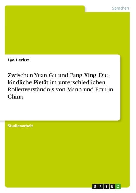 Zwischen Yuan Gu und Pang Xing. Die kindliche Pietät im unterschiedlichen Rollenverständnis von Mann und Frau in China - Lya Herbst